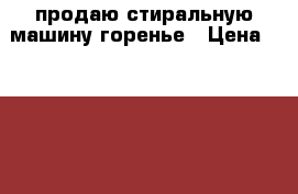 продаю стиральную машину горенье › Цена ­ 10 000 - Астраханская обл., Астрахань г. Домашняя утварь и предметы быта » Другое   